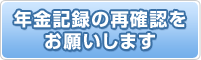 年金記録の再確認をお願いします